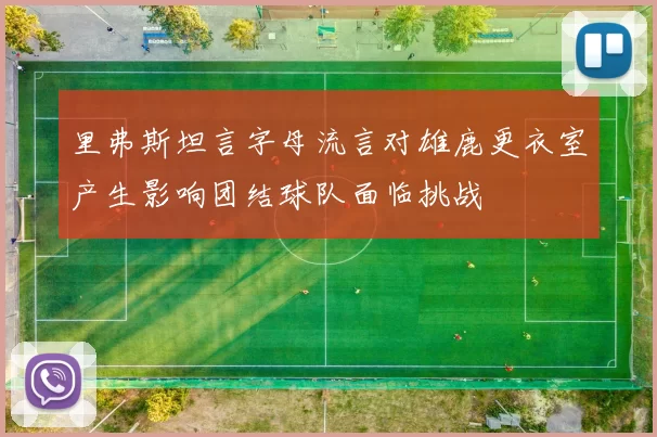 里弗斯坦言字母流言对雄鹿更衣室产生影响团结球队面临挑战