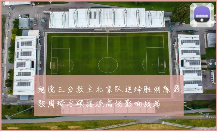 绝境三分救主北京队逆转胜利陈盈骏周琦方硕接连离场影响战局