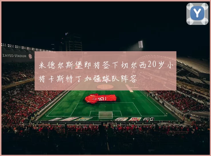 米德尔斯堡即将签下切尔西20岁小将卡斯特丁加强球队阵容