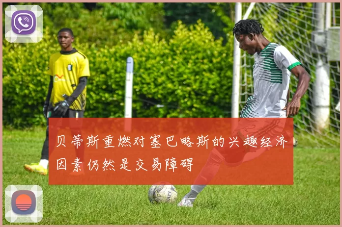 贝蒂斯重燃对塞巴略斯的兴趣经济因素仍然是交易障碍