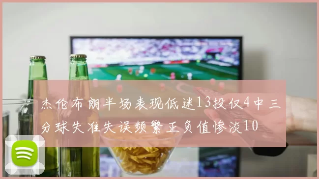 杰伦布朗半场表现低迷13投仅4中三分球失准失误频繁正负值惨淡10